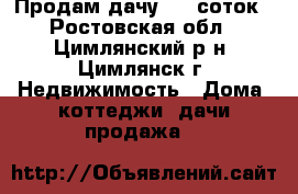 Продам дачу 6,5 соток - Ростовская обл., Цимлянский р-н, Цимлянск г. Недвижимость » Дома, коттеджи, дачи продажа   